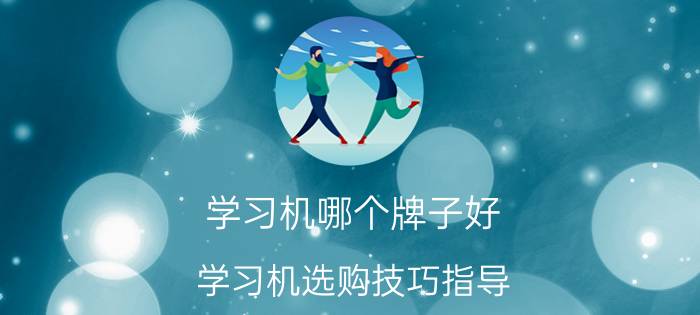 学习机哪个牌子好 学习机选购技巧指导